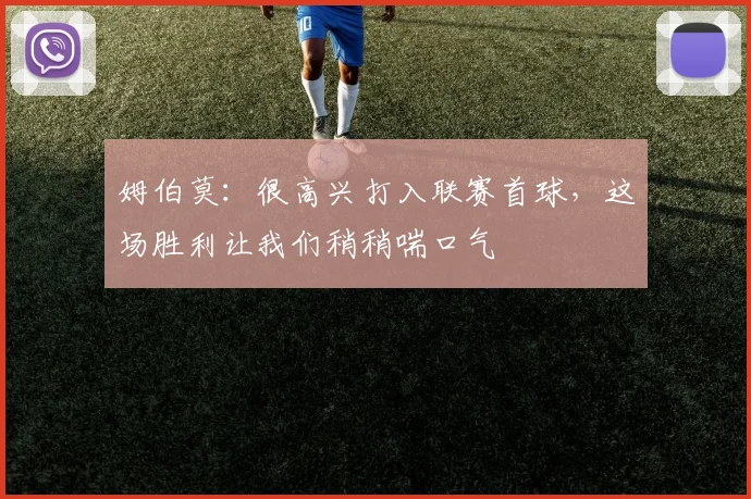 姆伯莫：很高兴打入联赛首球，这场胜利让我们稍稍喘口气