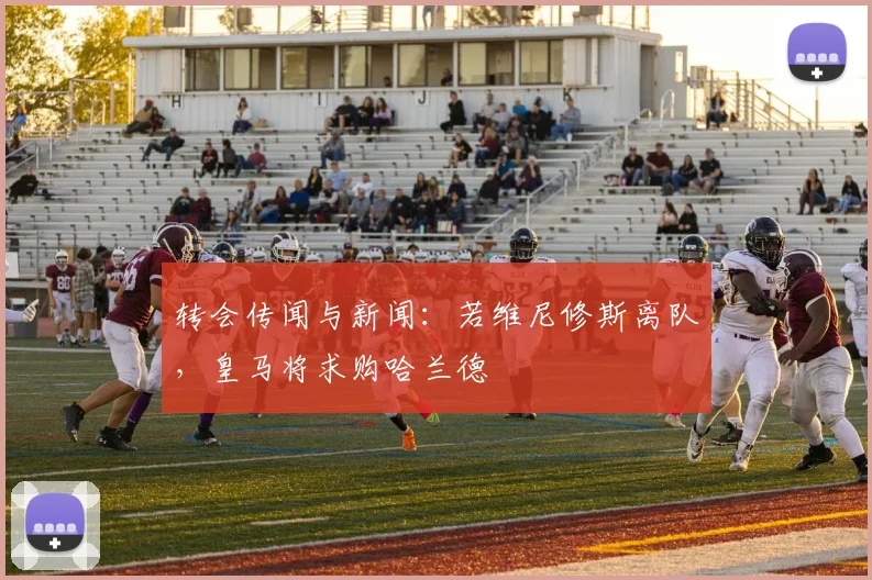 转会传闻与新闻：若维尼修斯离队，皇马将求购哈兰德